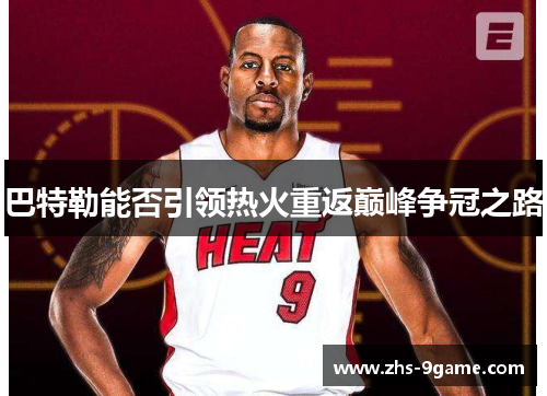 巴特勒能否引领热火重返巅峰争冠之路