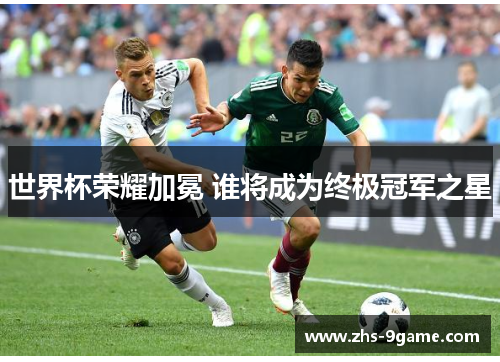 世界杯荣耀加冕 谁将成为终极冠军之星